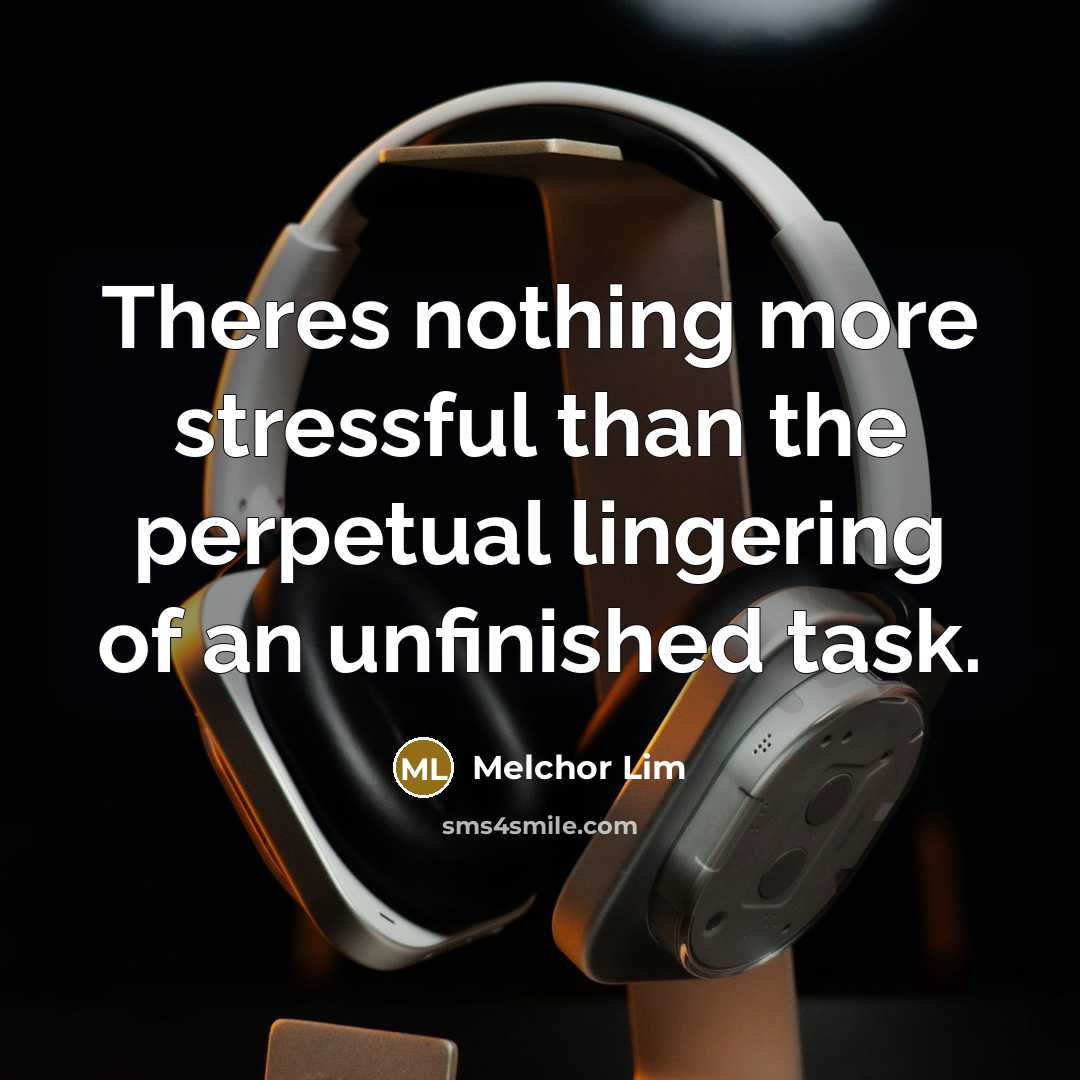“Theres nothing more stressful than the perpetual lingering of an unfinished task.” quote by Melchor Lim