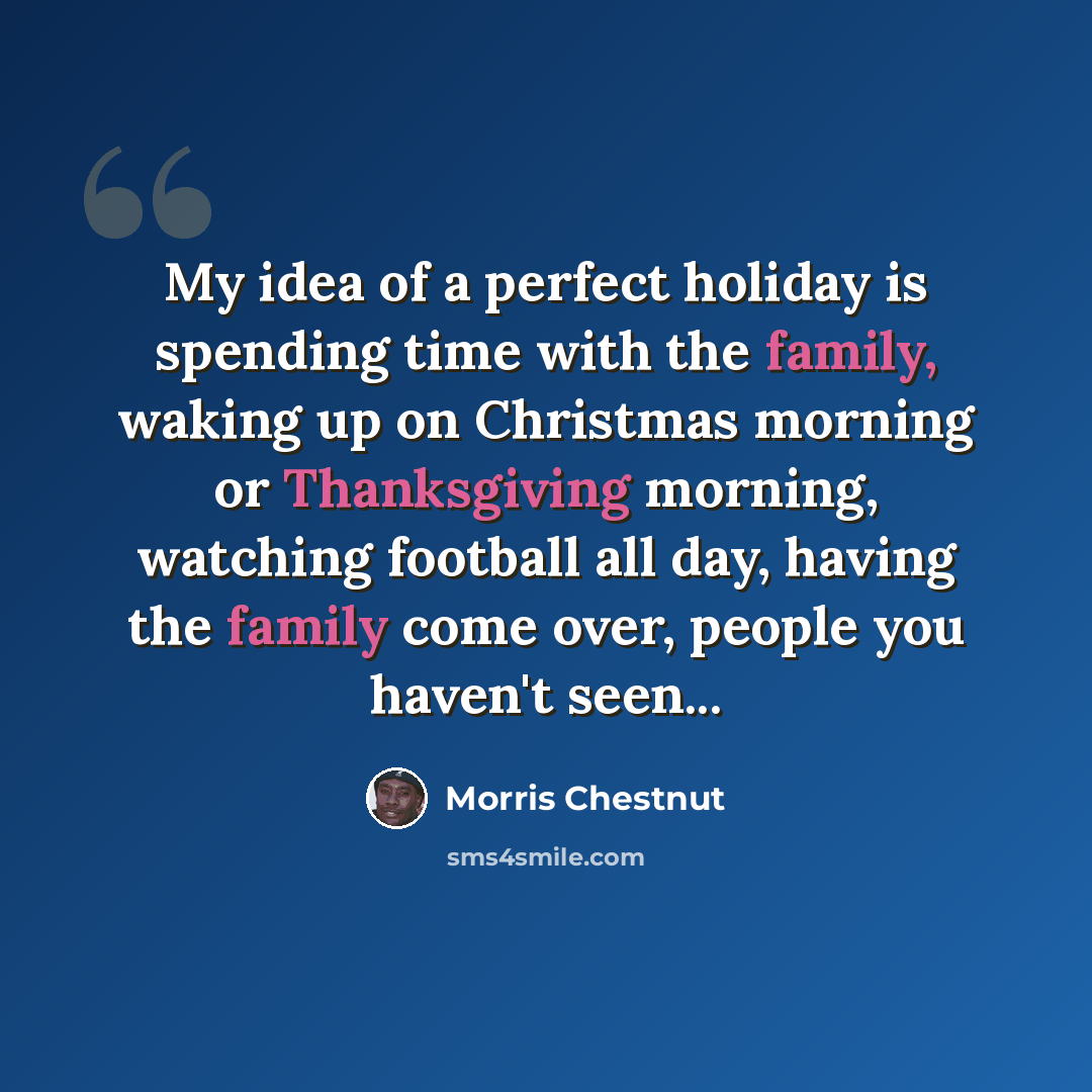 “My idea of a perfect holiday is spending time with the family, waking up on Christmas morning or Thanksgiving morning, watching football all day, having the family come over, people you haven't seen...” quote by Morris Chestnut