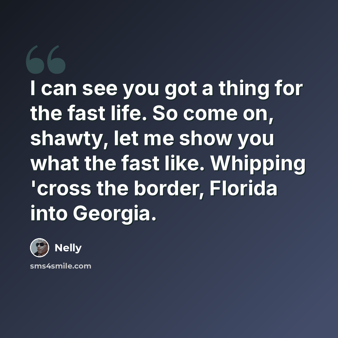 “I can see you got a thing for the fast life. So come on, shawty, let me show you what the fast like. Whipping 'cross the border, Florida into Georgia.” quote by Nelly