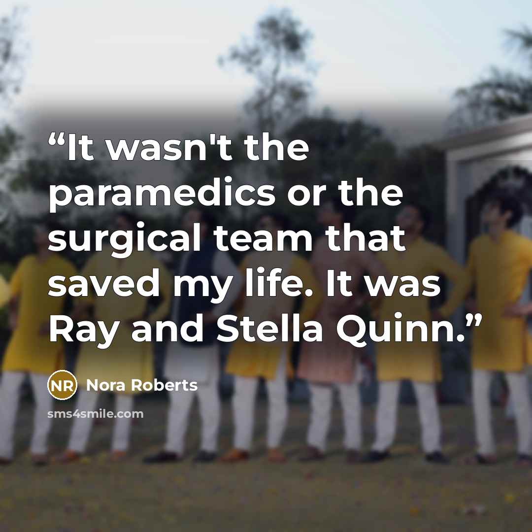 “It wasn't the paramedics or the surgical team that saved my life. It was Ray and Stella Quinn.” quote by Nora Roberts