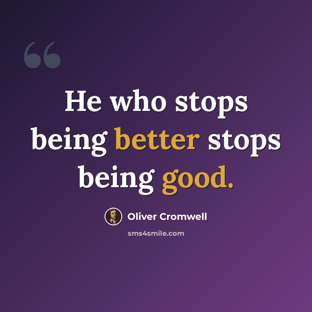 “He who stops being better stops being good.” quote by Oliver Cromwell