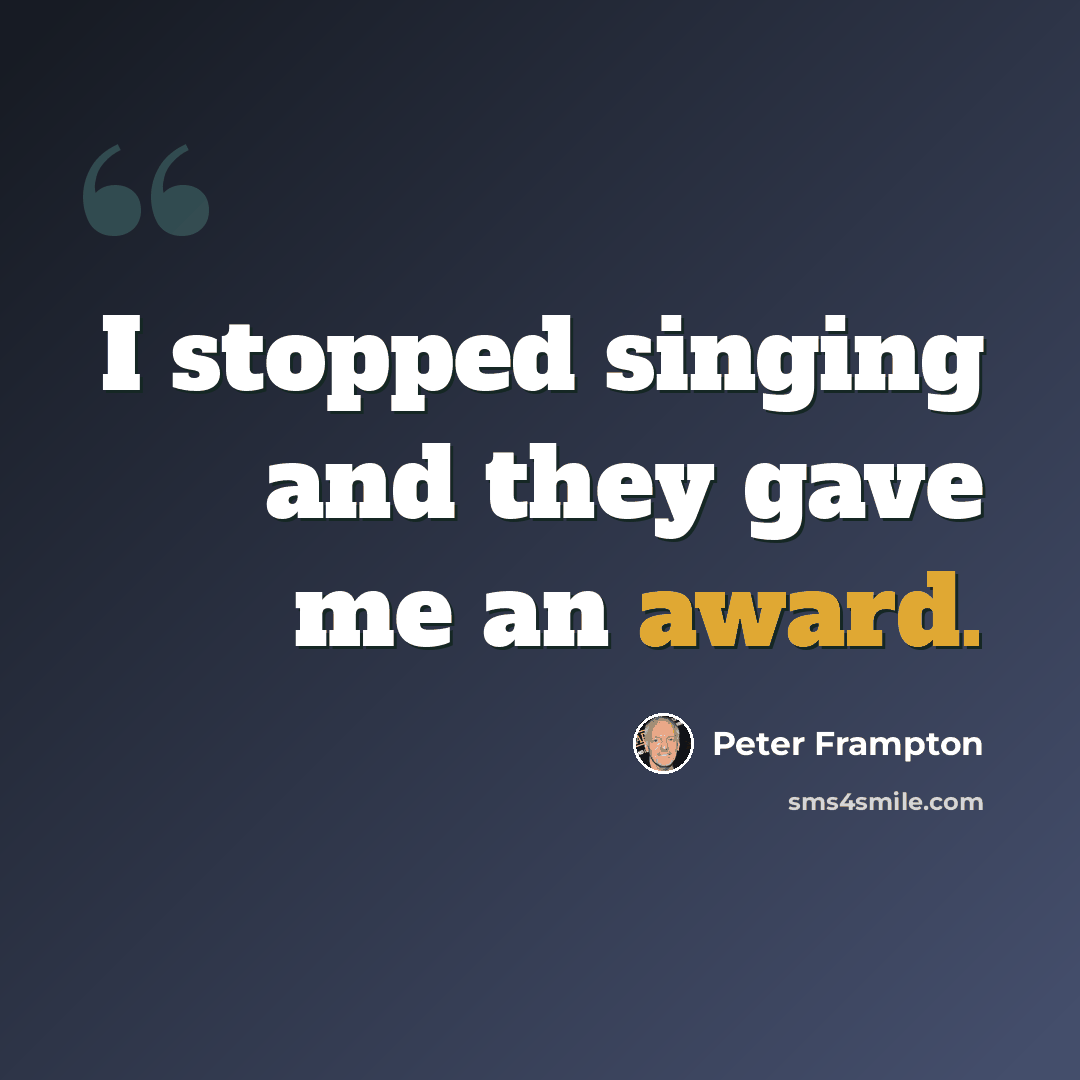 “I stopped singing and they gave me an award.” quote by Peter Frampton
