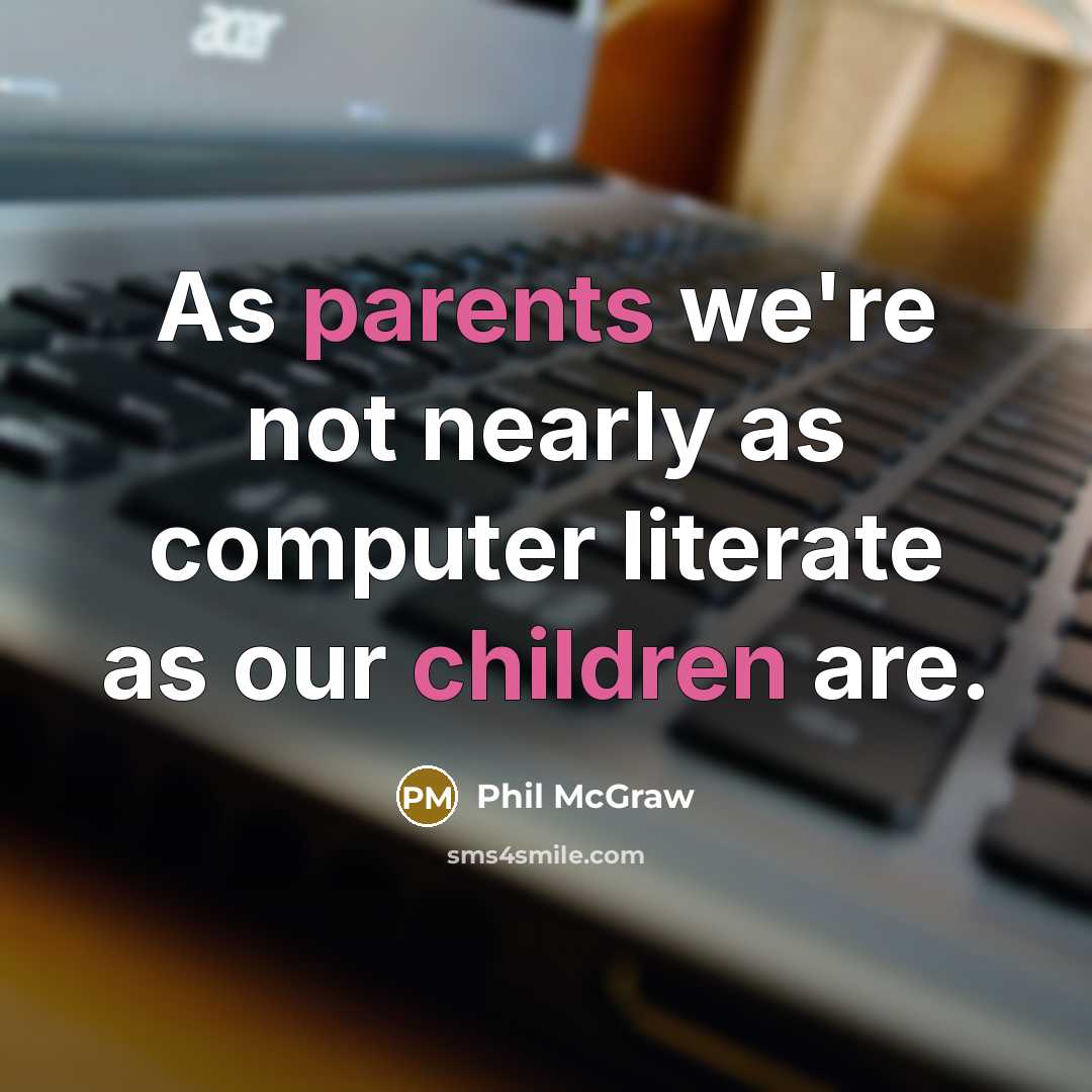 “As parents we're not nearly as computer literate as our children are.” quote by Phil McGraw