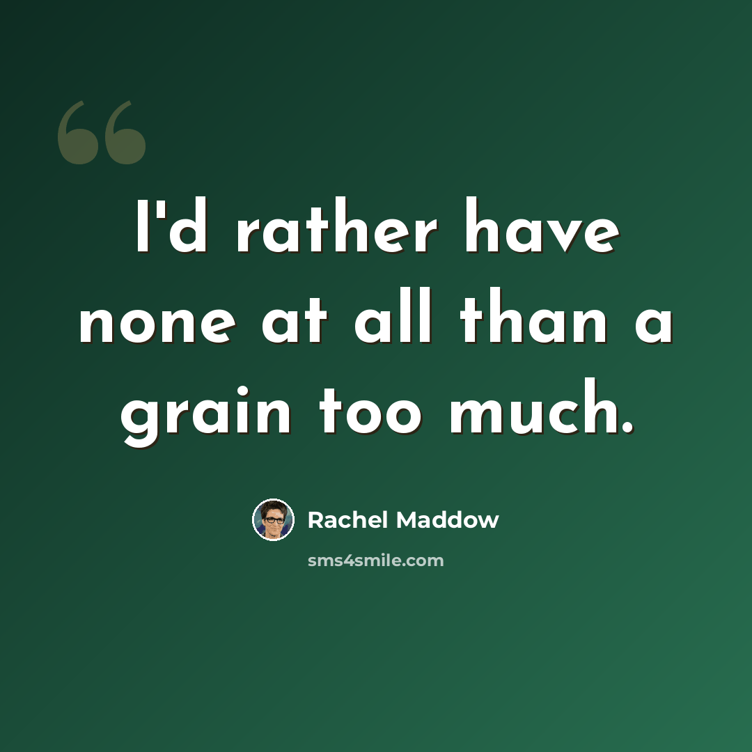“I'd rather have none at all than a grain too much.” quote by Rachel Maddow