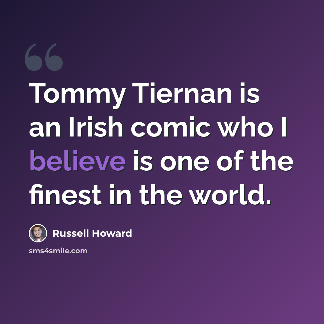 “Tommy Tiernan is an Irish comic who I believe is one of the finest in the world.” quote by Russell Howard