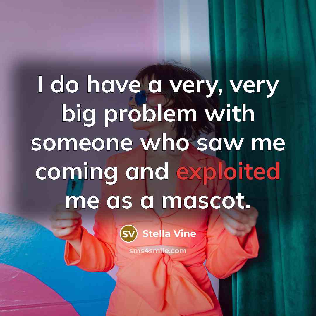 “I do have a very, very big problem with someone who saw me coming and exploited me as a mascot.” quote by Stella Vine