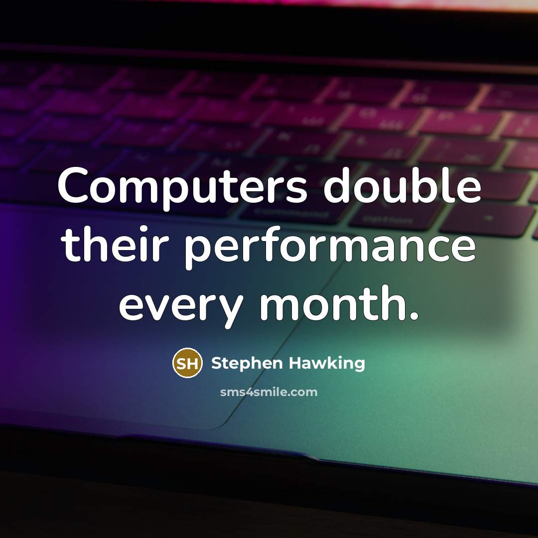 “Computers double their performance every month.” quote by Stephen Hawking