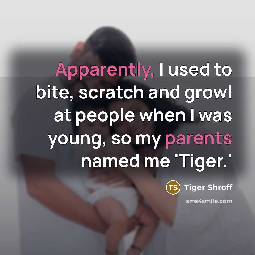 “Apparently, I used to bite, scratch and growl at people when I was young, so my parents named me 'Tiger.'” quote by Tiger Shroff