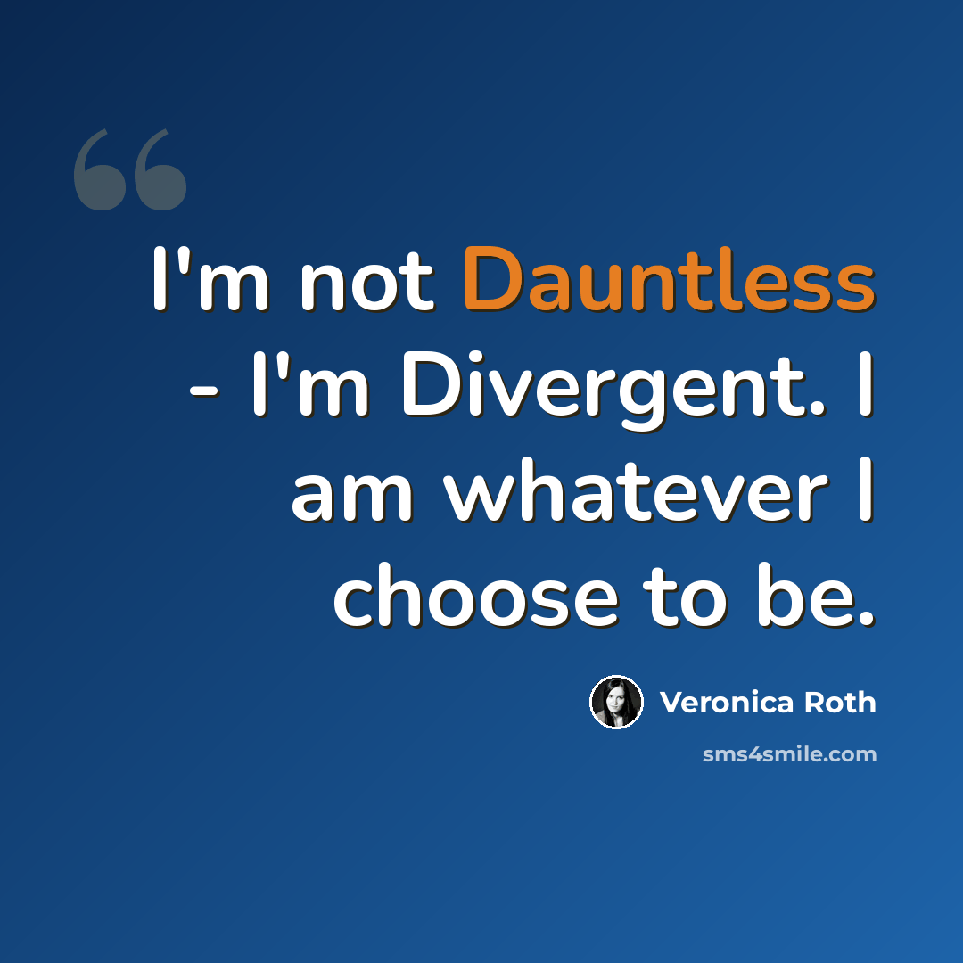 “I'm not Dauntless - I'm Divergent. I am whatever I choose to be.” quote by Veronica Roth