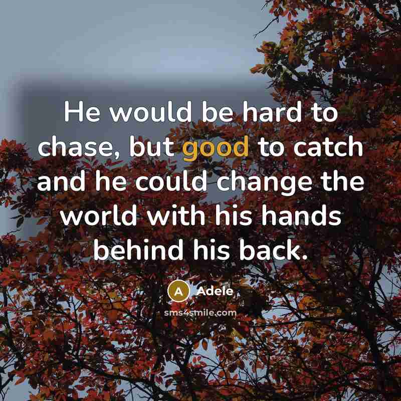 “He would be hard to chase, but good to catch and he could change the world with his hands behind his back.” quote by Adele