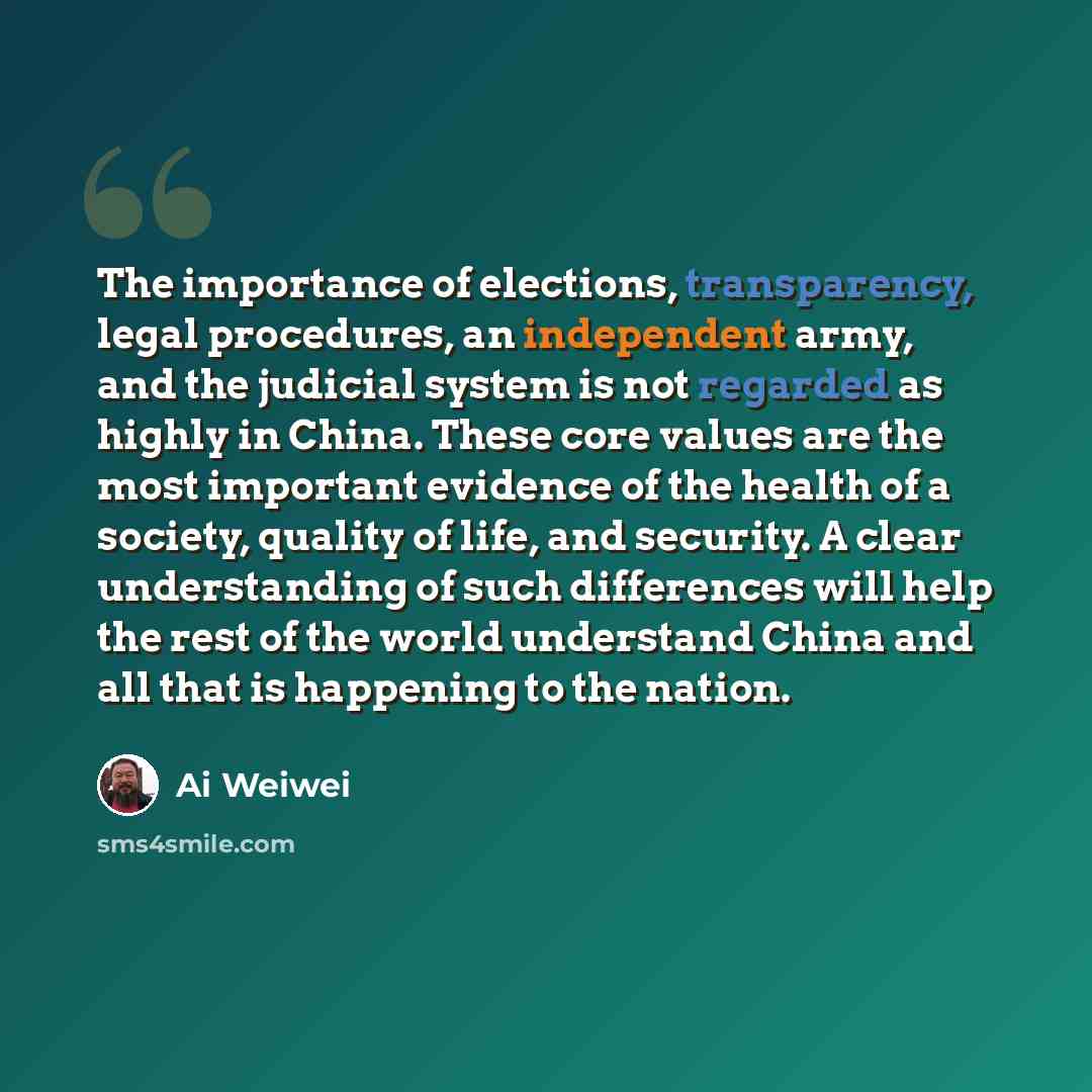 “The importance of elections, transparency, legal procedures, an independent army, and the judicial system is not regarded as highly in China. These core values are the most important evidence of the health of a society, quality of life, and security. A clear understanding of such differences will…” quote by Ai Weiwei
