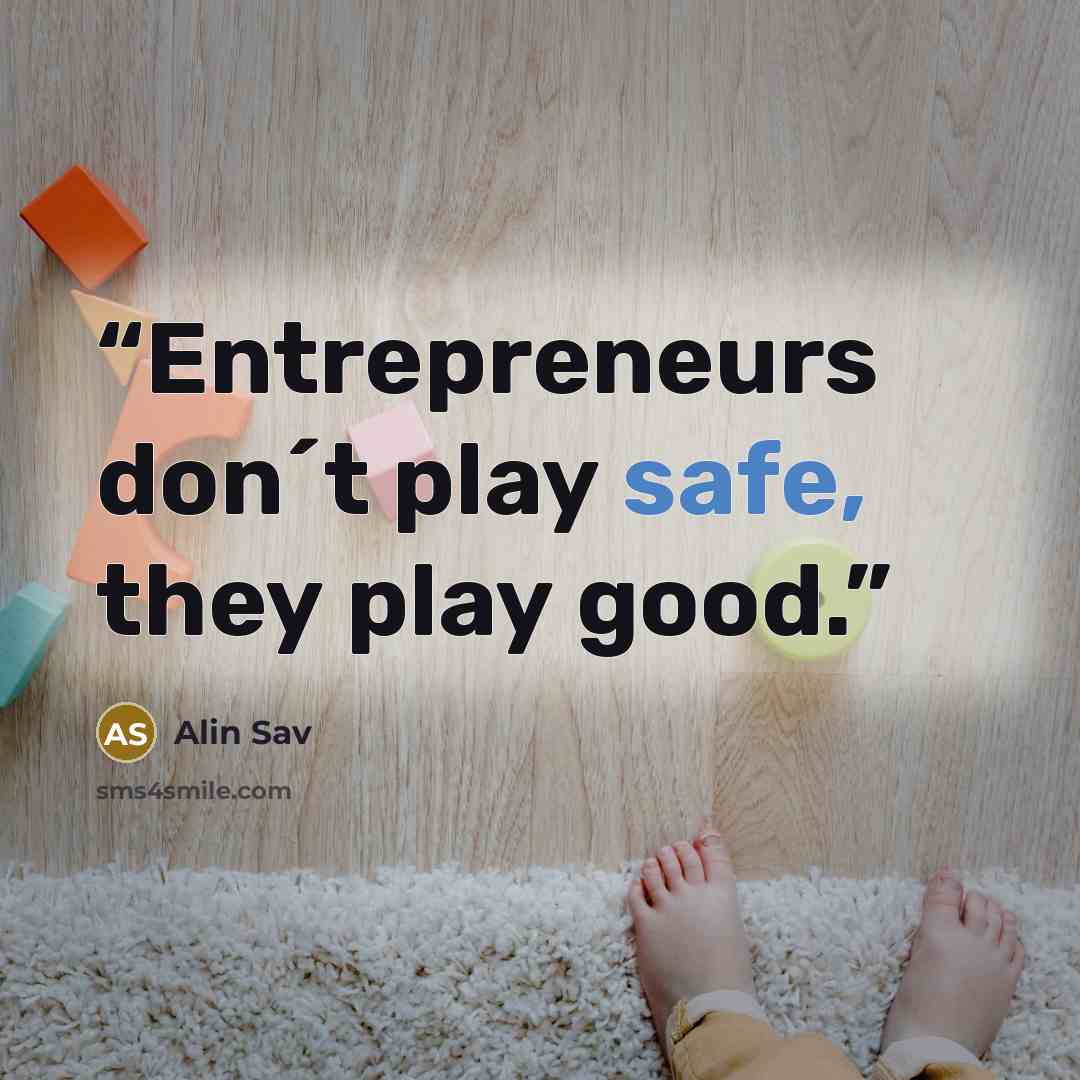 “Entrepreneurs don´t play safe, they play good.” quote by Alin Sav