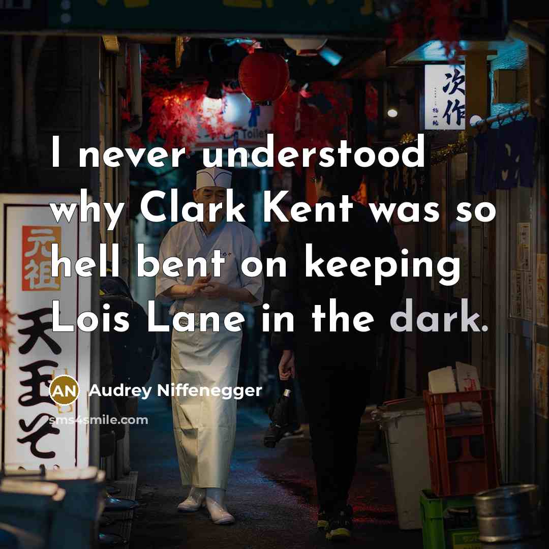 “I never understood why Clark Kent was so hell bent on keeping Lois Lane in the dark.” quote by Audrey Niffenegger