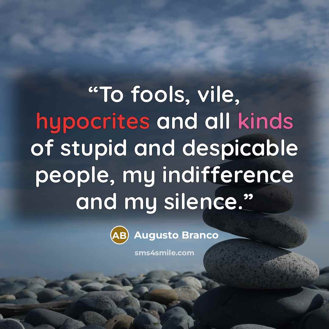 “To fools, vile, hypocrites and all kinds of stupid and despicable people, my indifference and my silence.” quote by Augusto Branco