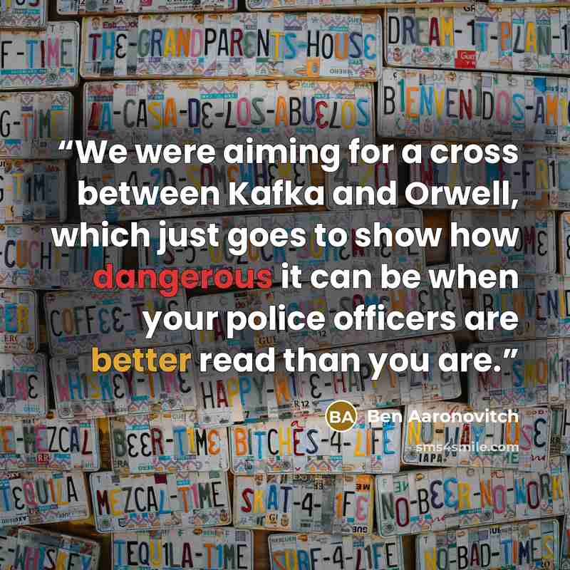 “We were aiming for a cross between Kafka and Orwell, which just goes to show how dangerous it can be when your police officers are better read than you are.” quote by Ben Aaronovitch