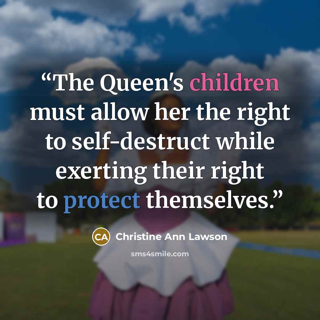 “The Queen's children must allow her the right to self-destruct while exerting their right to protect themselves.” quote by Christine Ann Lawson