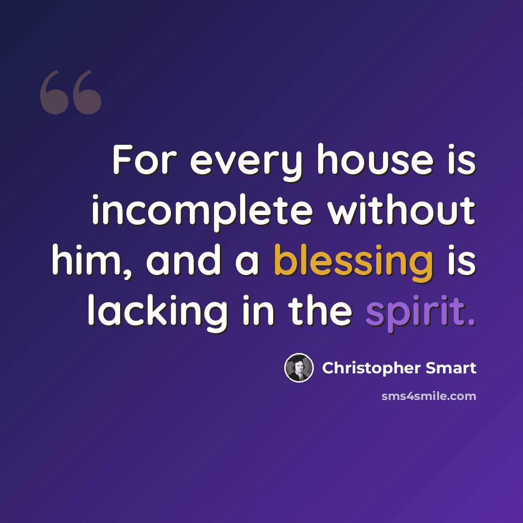 “For every house is incomplete without him, and a blessing is lacking in the spirit.” quote by Christopher Smart