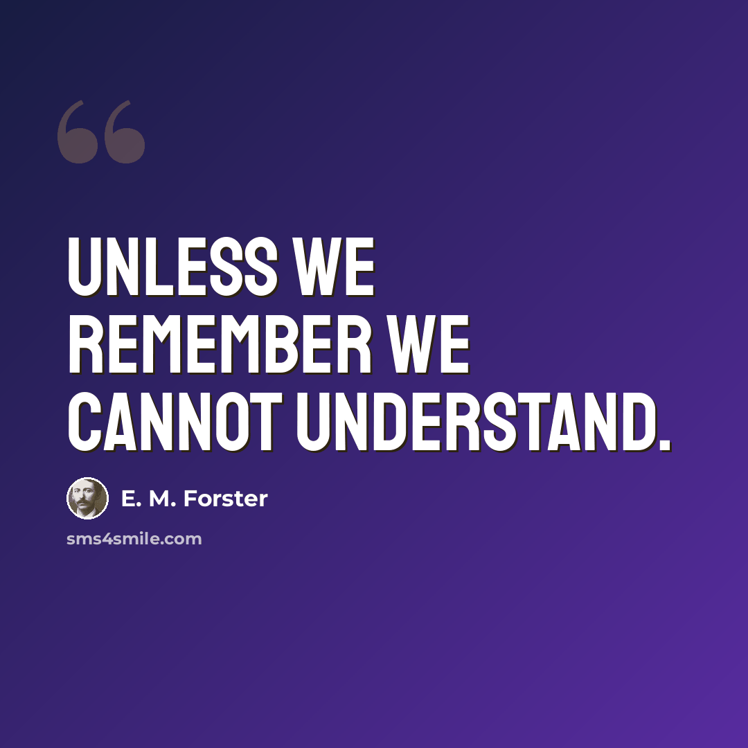 “Unless we remember we cannot understand.” quote by E. M. Forster