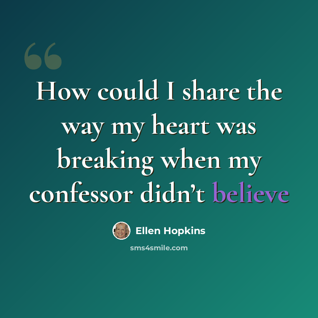 “How could I share the way my heart was breaking when my confessor didn’t believe” quote by Ellen Hopkins