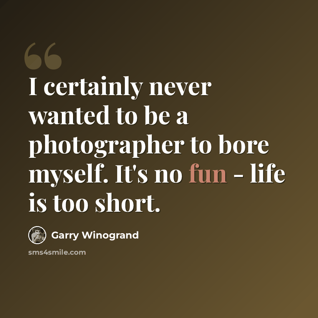 “I certainly never wanted to be a photographer to bore myself. It's no fun - life is too short.” quote by Garry Winogrand
