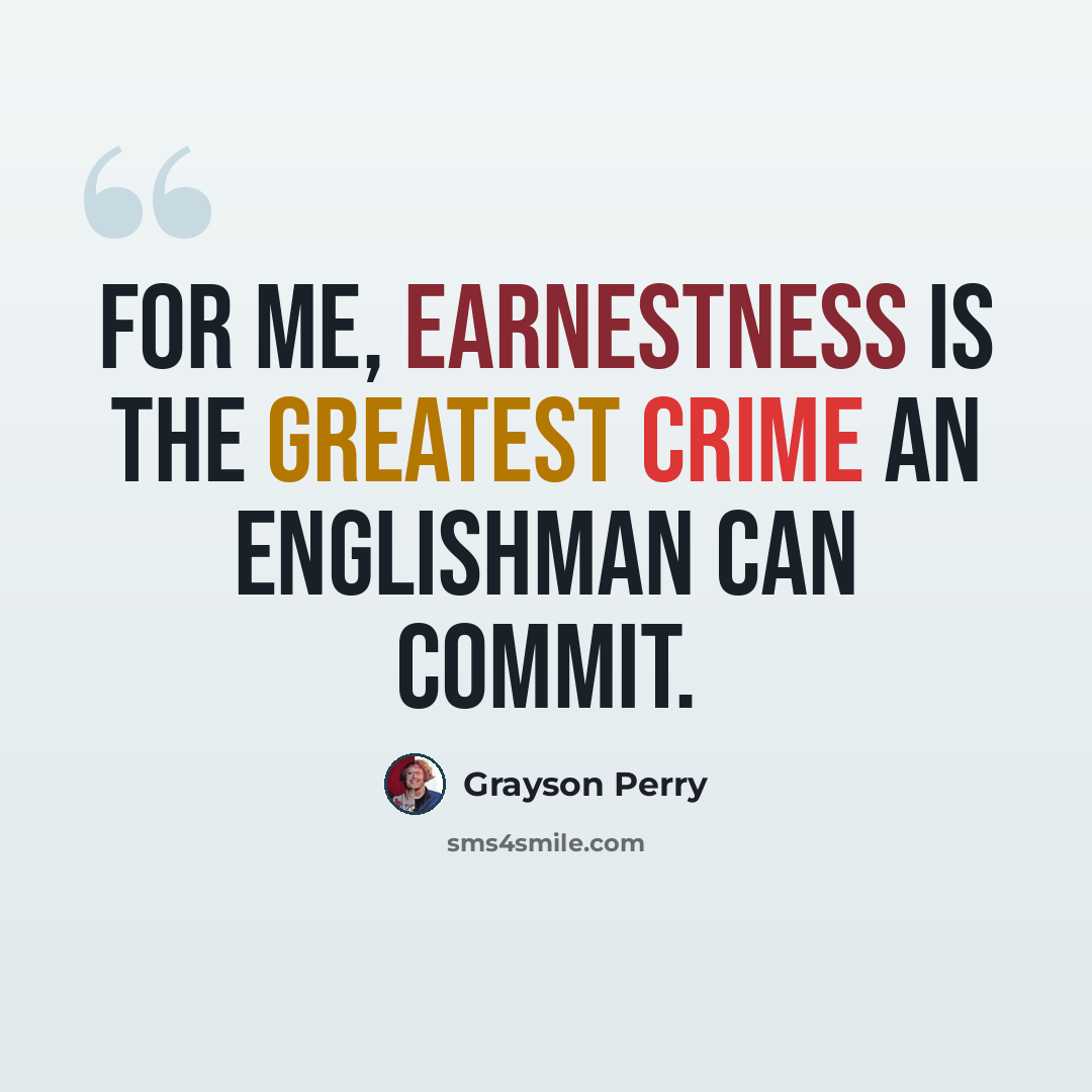 “For me, earnestness is the greatest crime an Englishman can commit.” quote by Grayson Perry