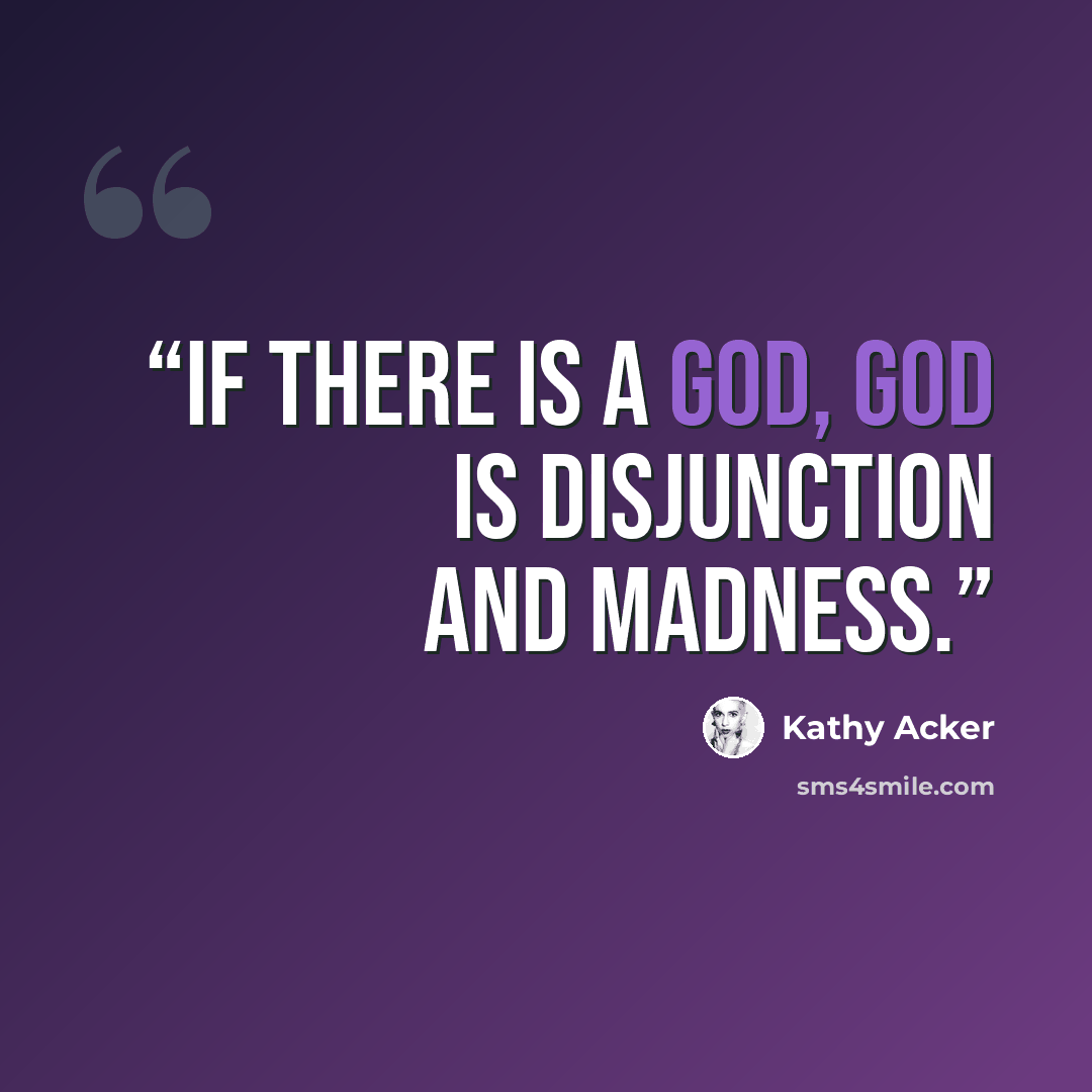 “IF THERE IS A GOD, GOD IS DISJUNCTION AND MADNESS.” quote by Kathy Acker