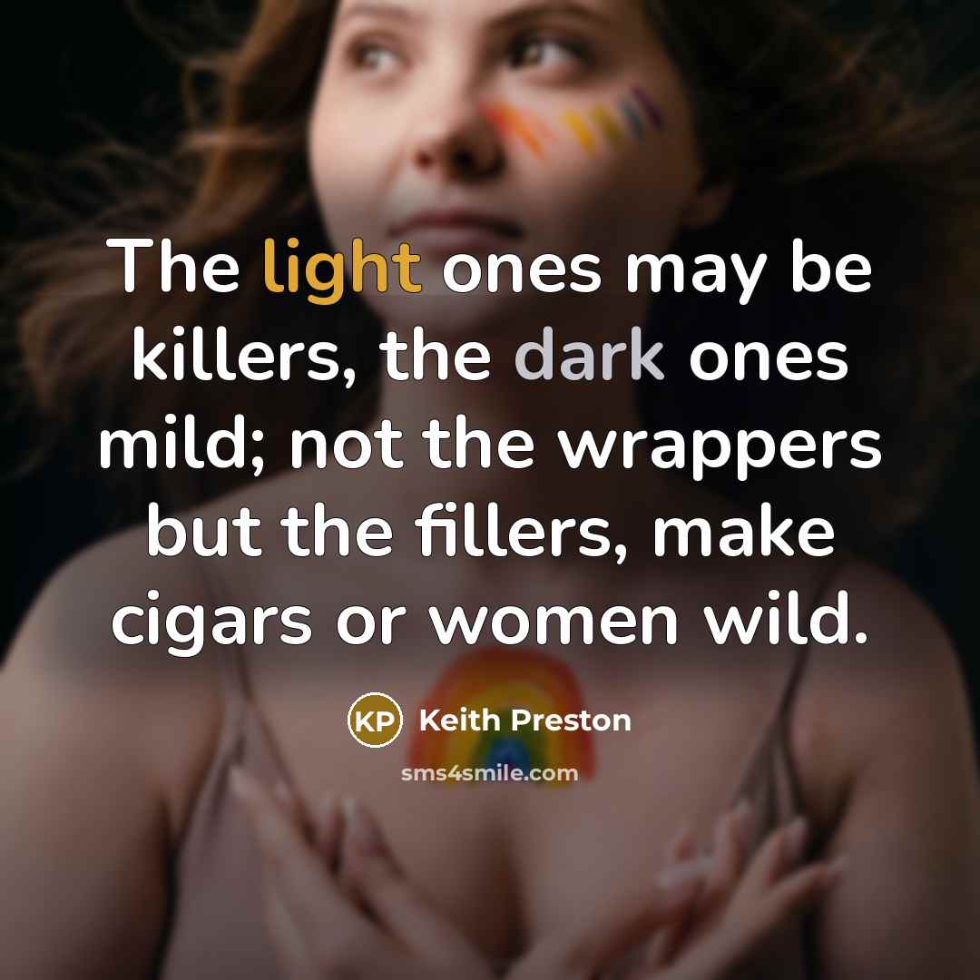 “The light ones may be killers, the dark ones mild; not the wrappers but the fillers, make cigars or women wild.” quote by Keith Preston