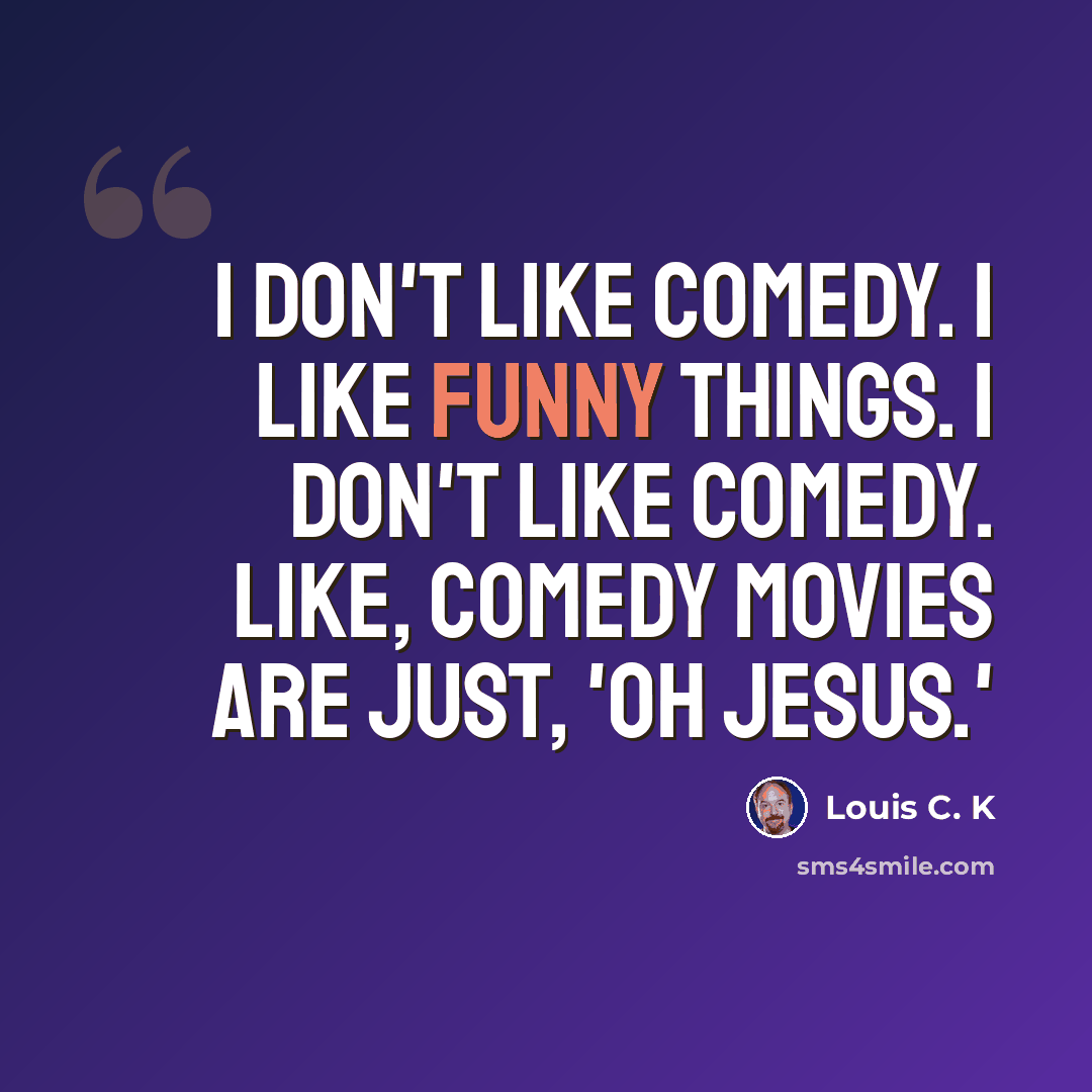 “I don't like comedy. I like funny things. I don't like comedy. Like, comedy movies are just, 'Oh Jesus.'” quote by Louis C. K