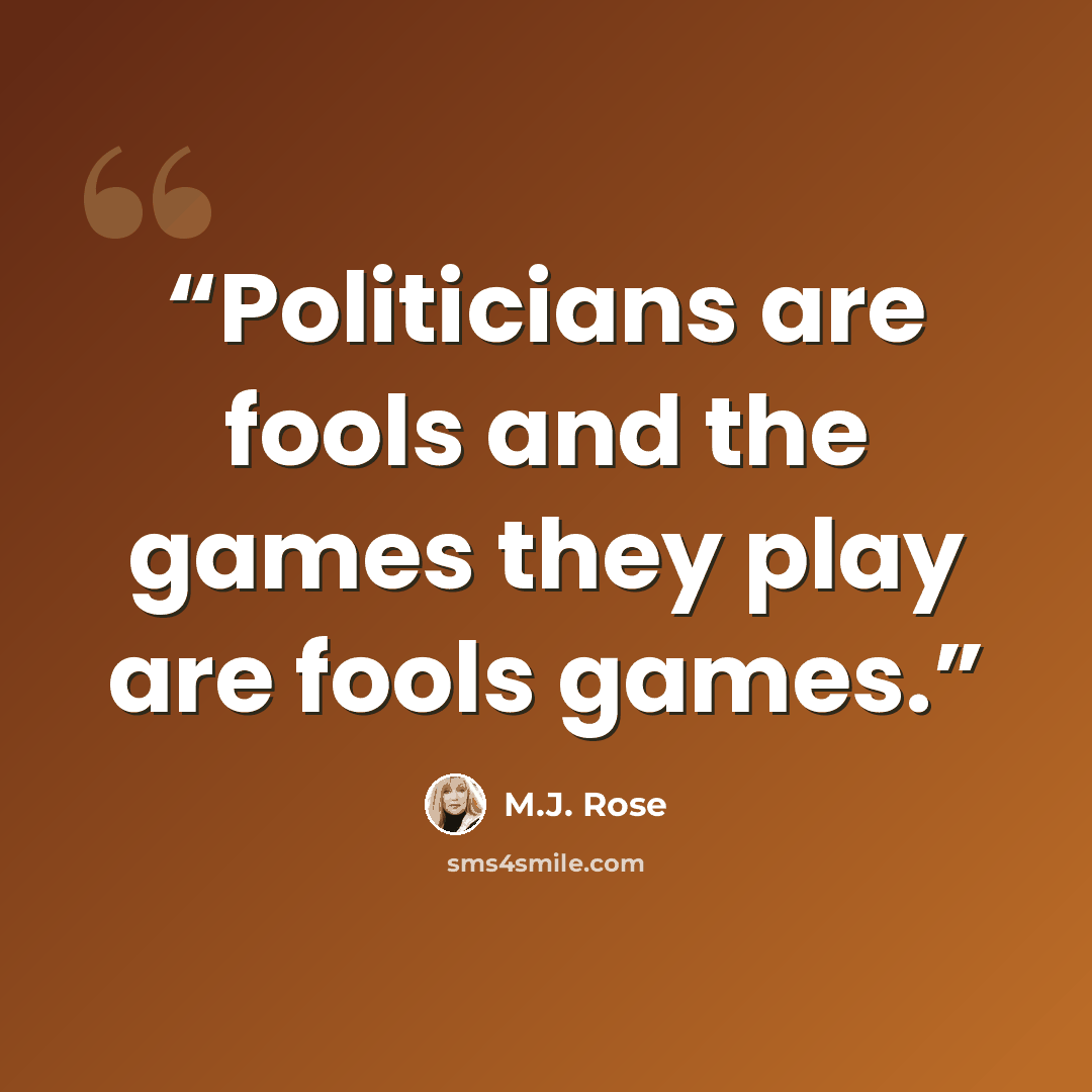 “Politicians are fools and the games they play are fools games.” quote by M.J. Rose