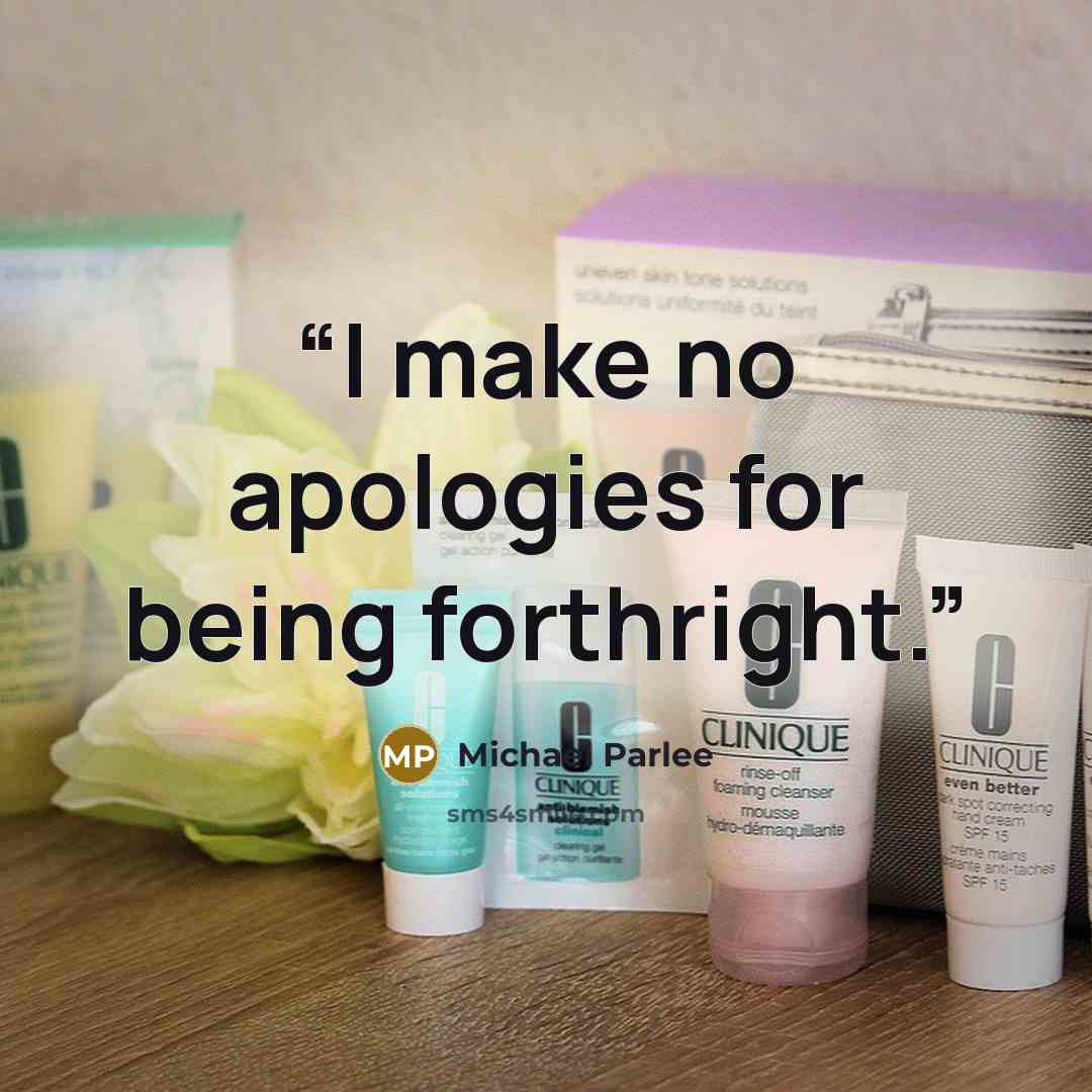 “I make no apologies for being forthright.” quote by Michael Parlee