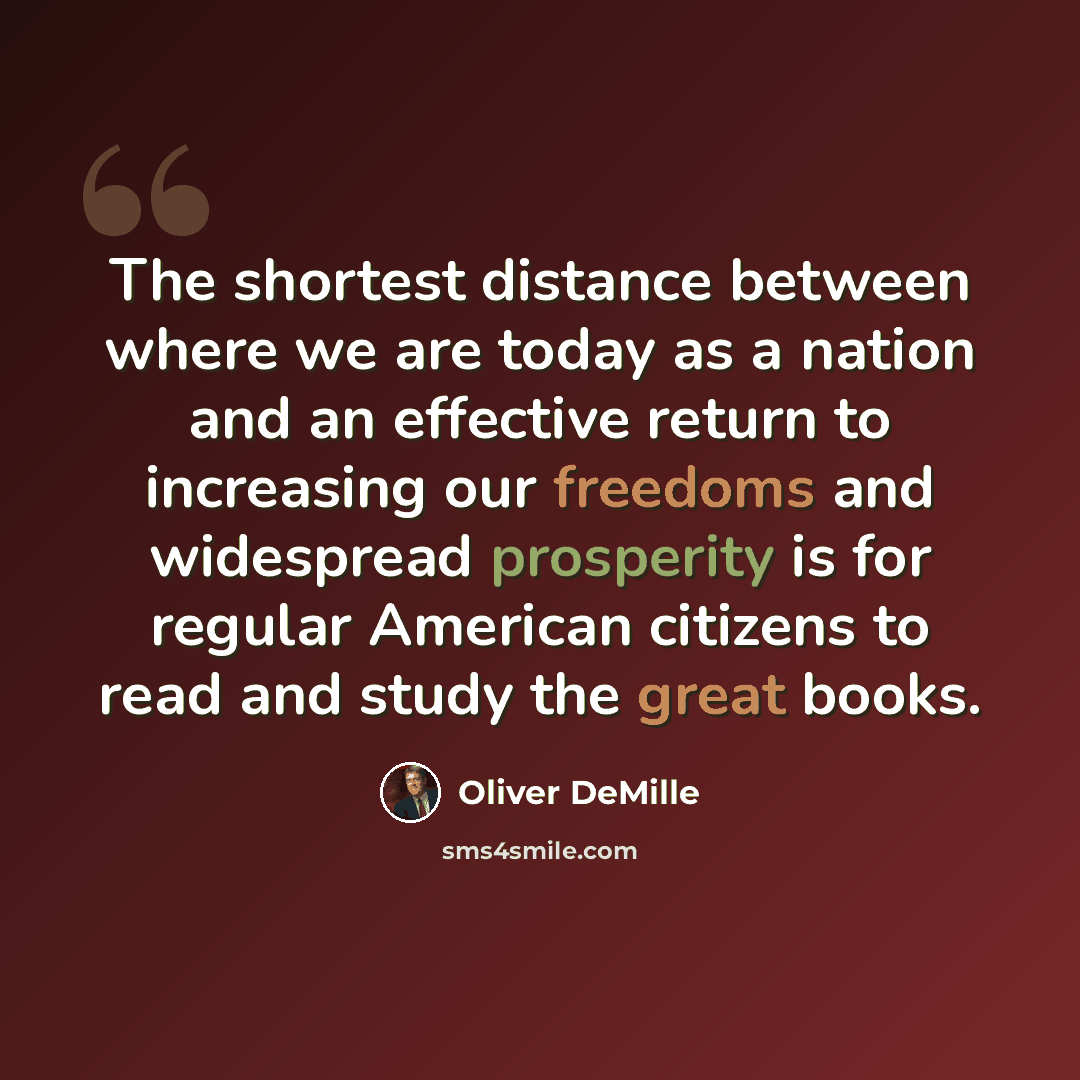“The shortest distance between where we are today as a nation and an effective return to increasing our freedoms and widespread prosperity is for regular American citizens to read and study the great books.” quote by Oliver DeMille