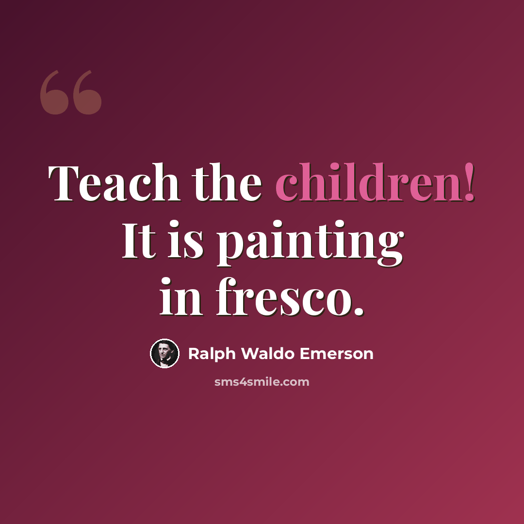 “Teach the children! It is painting in fresco.” quote by Ralph Waldo Emerson