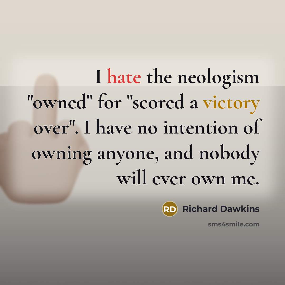 “I hate the neologism "owned" for "scored a victory over". I have no intention of owning anyone, and nobody will ever own me.” quote by Richard Dawkins