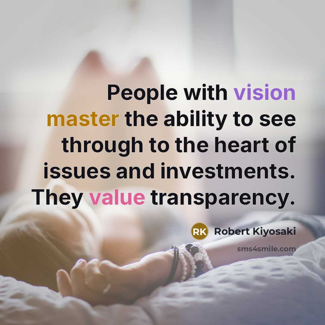 “People with vision master the ability to see through to the heart of issues and investments. They value transparency.” quote by Robert Kiyosaki