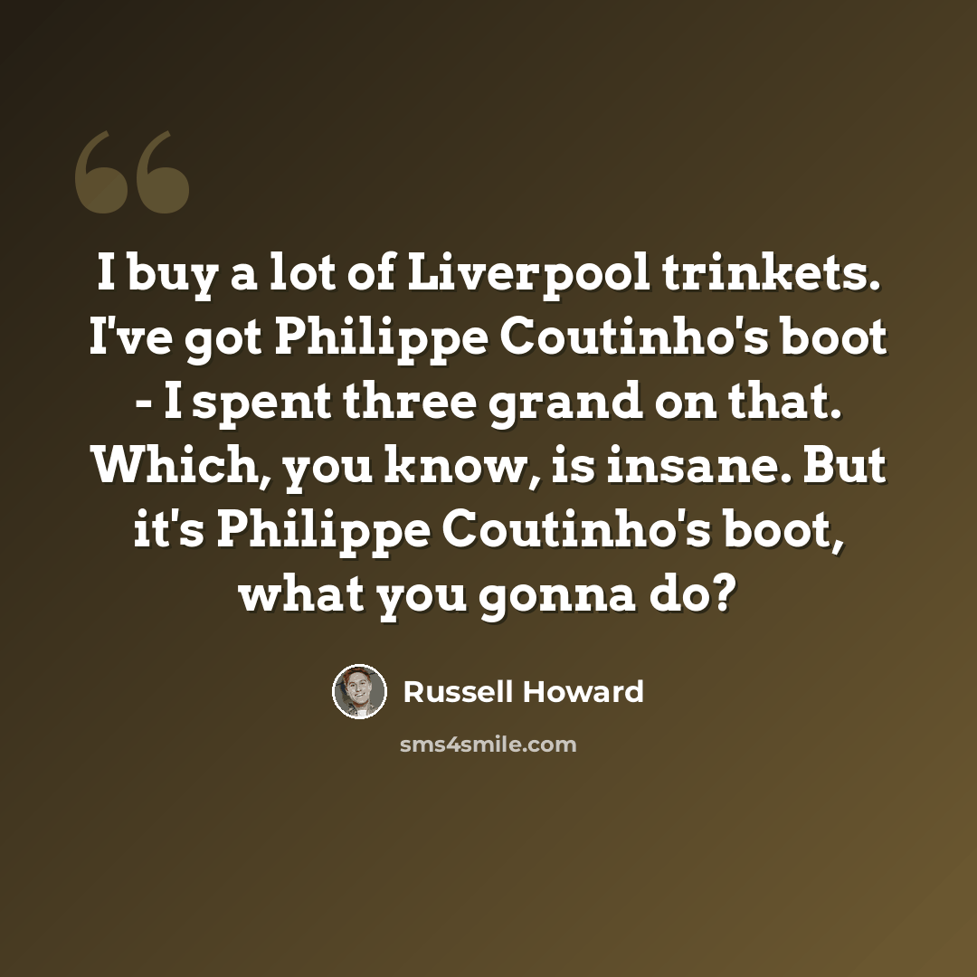 “I buy a lot of Liverpool trinkets. I've got Philippe Coutinho's boot - I spent three grand on that. Which, you know, is insane. But it's Philippe Coutinho's boot, what you gonna do?” quote by Russell Howard