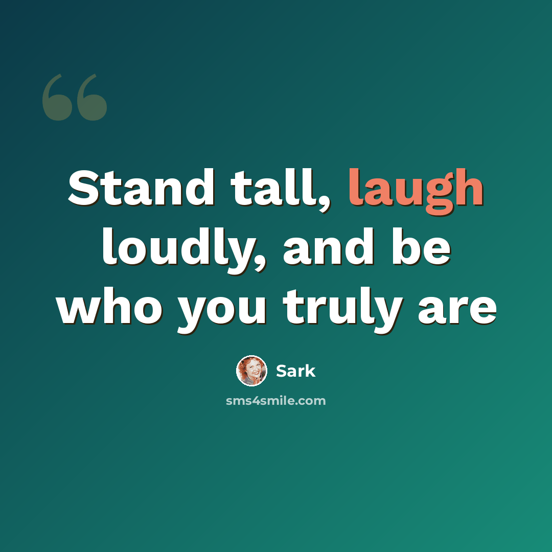 “Stand tall, laugh loudly, and be who you truly are” quote by Sark