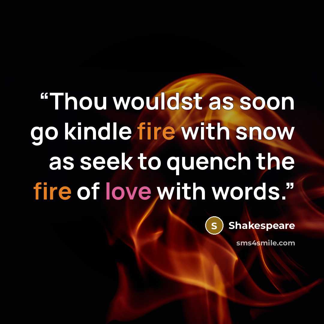 “Thou wouldst as soon go kindle fire with snow as seek to quench the fire of love with words.” quote by Shakespeare