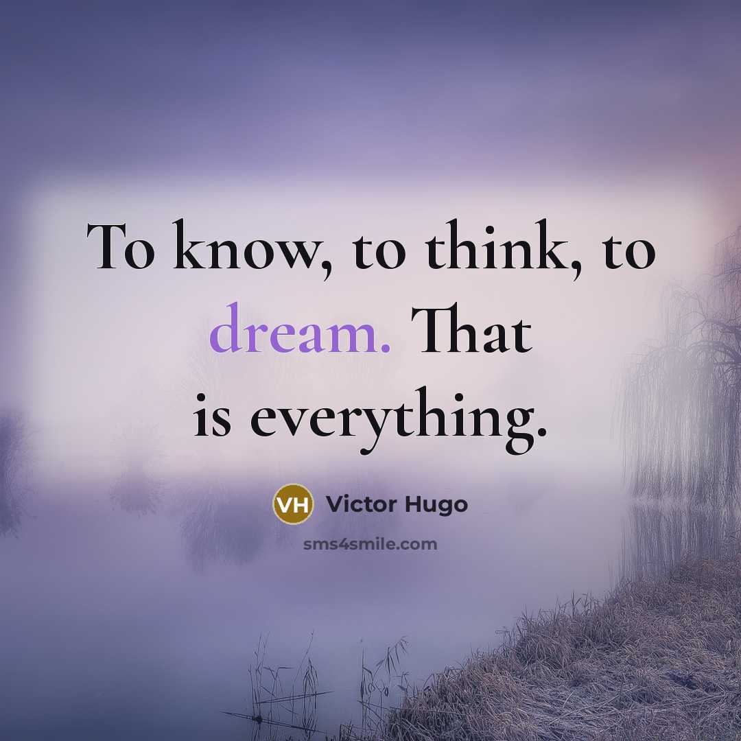 “To know, to think, to dream. That is everything.” quote by Victor Hugo
