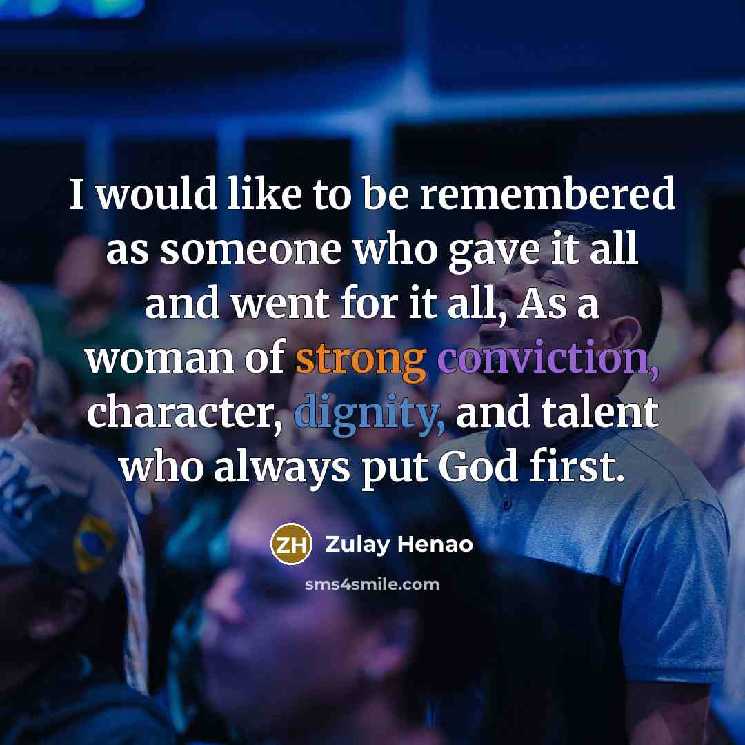 “I would like to be remembered as someone who gave it all and went for it all, As a woman of strong conviction, character, dignity, and talent who always put God first.” quote by Zulay Henao
