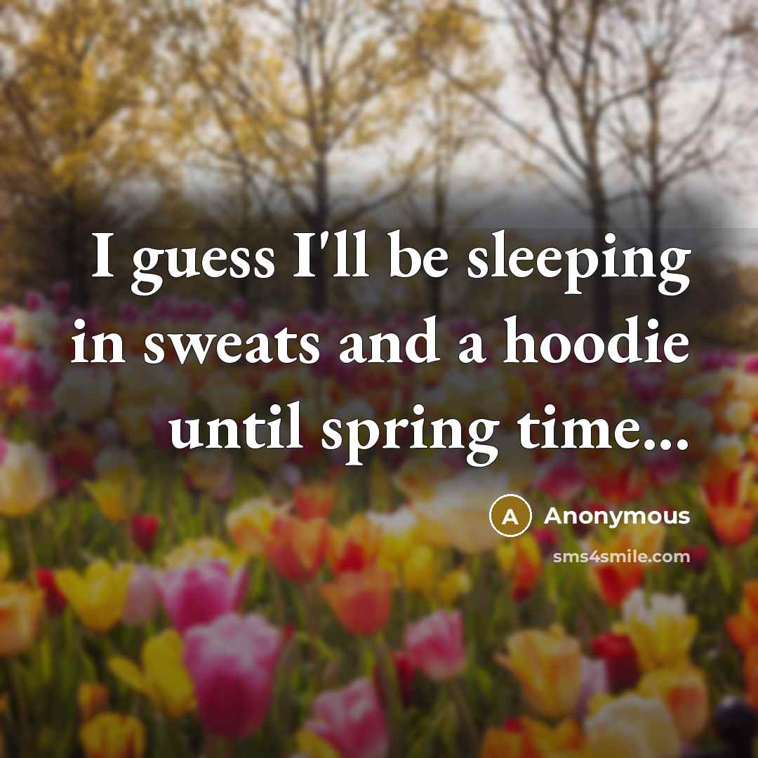 “I guess I'll be sleeping in sweats and a hoodie until spring time...” quote by Anonymous