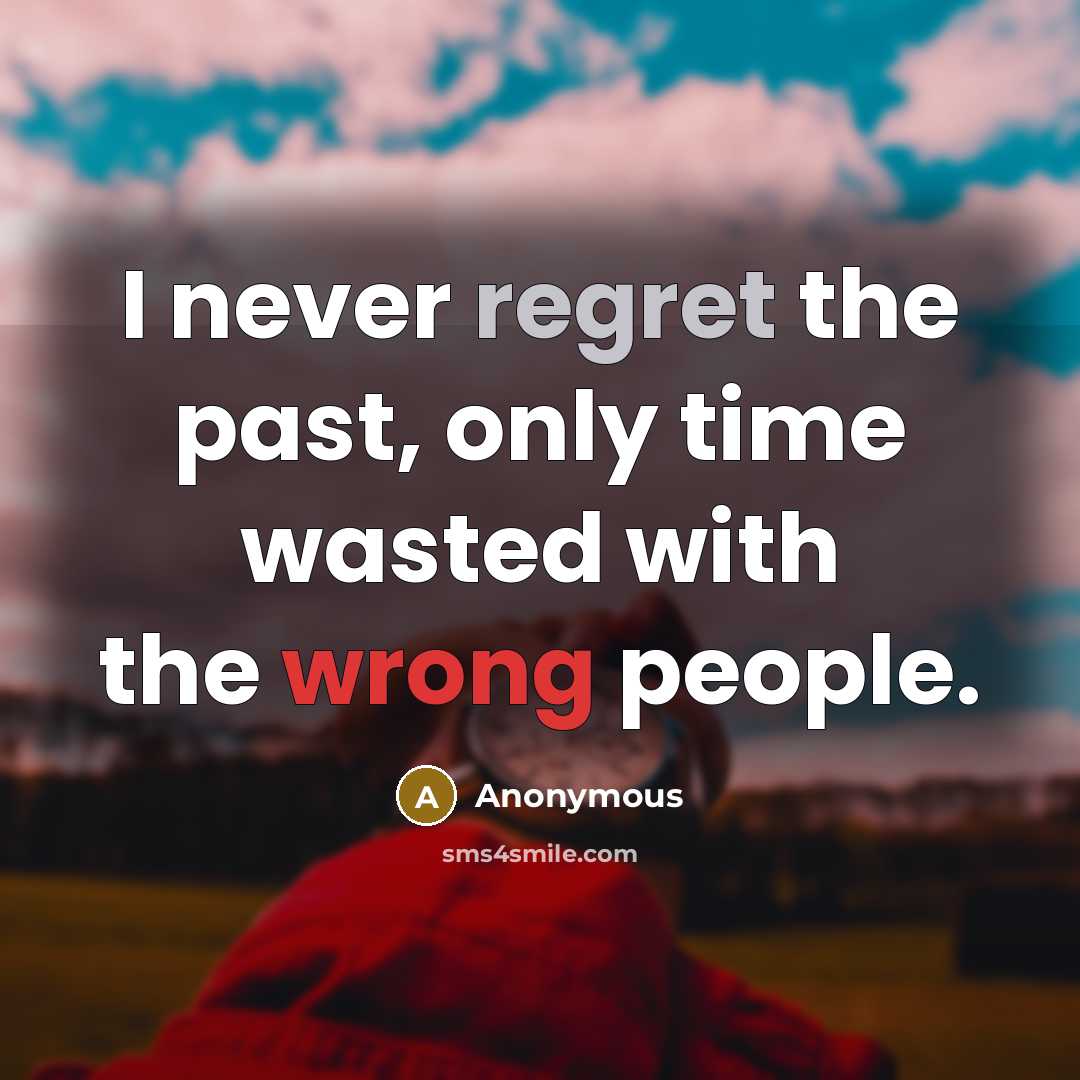 “I never regret the past, only time wasted with the wrong people.” quote by Anonymous
