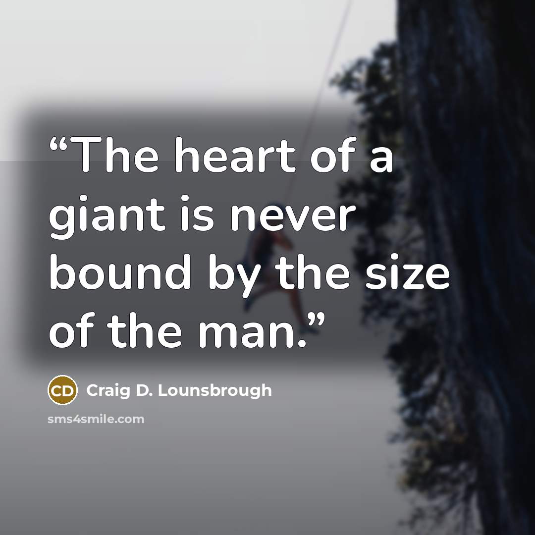 “The heart of a giant is never bound by the size of the man.” quote by Craig D. Lounsbrough