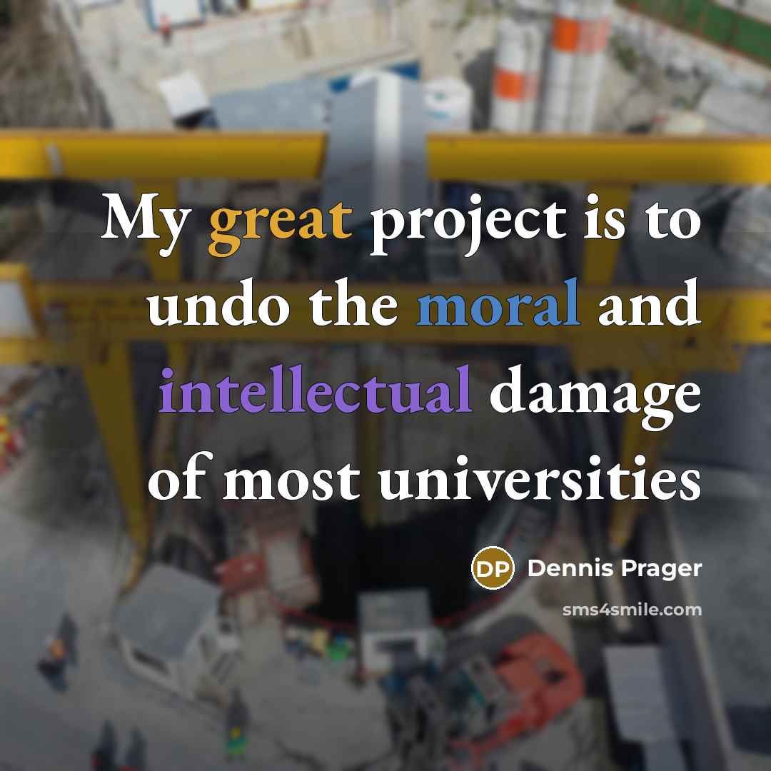 “My great project is to undo the moral and intellectual damage of most universities” quote by Dennis Prager