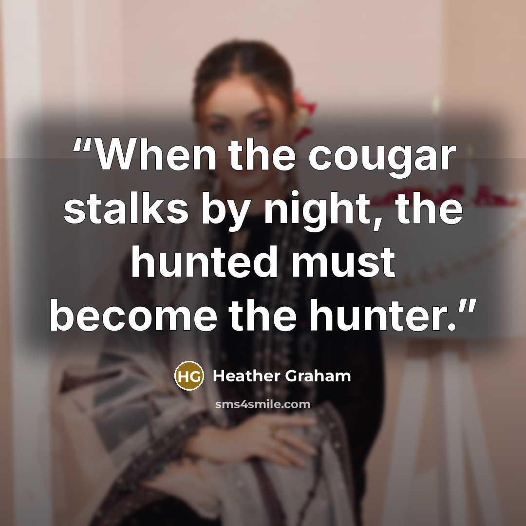 “When the cougar stalks by night, the hunted must become the hunter.” quote by Heather Graham