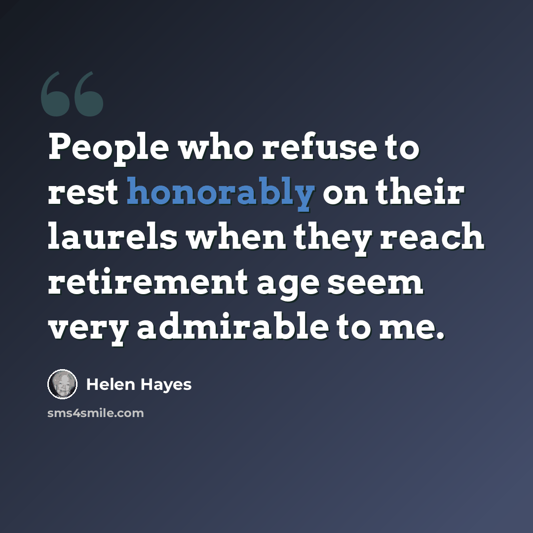 “People who refuse to rest honorably on their laurels when they reach retirement age seem very admirable to me.” quote by Helen Hayes