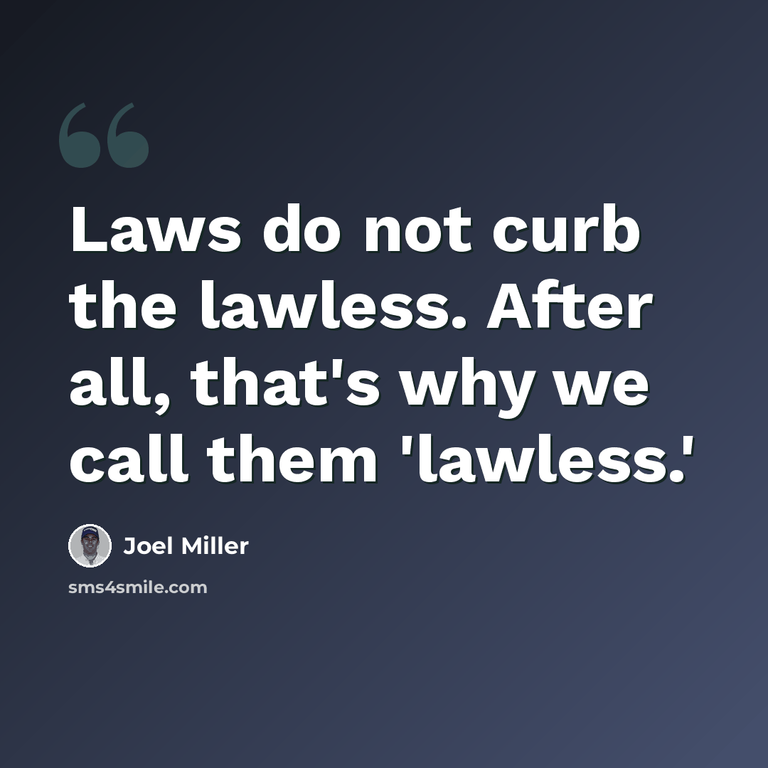 “Laws do not curb the lawless. After all, that's why we call them 'lawless.'” quote by Joel Miller