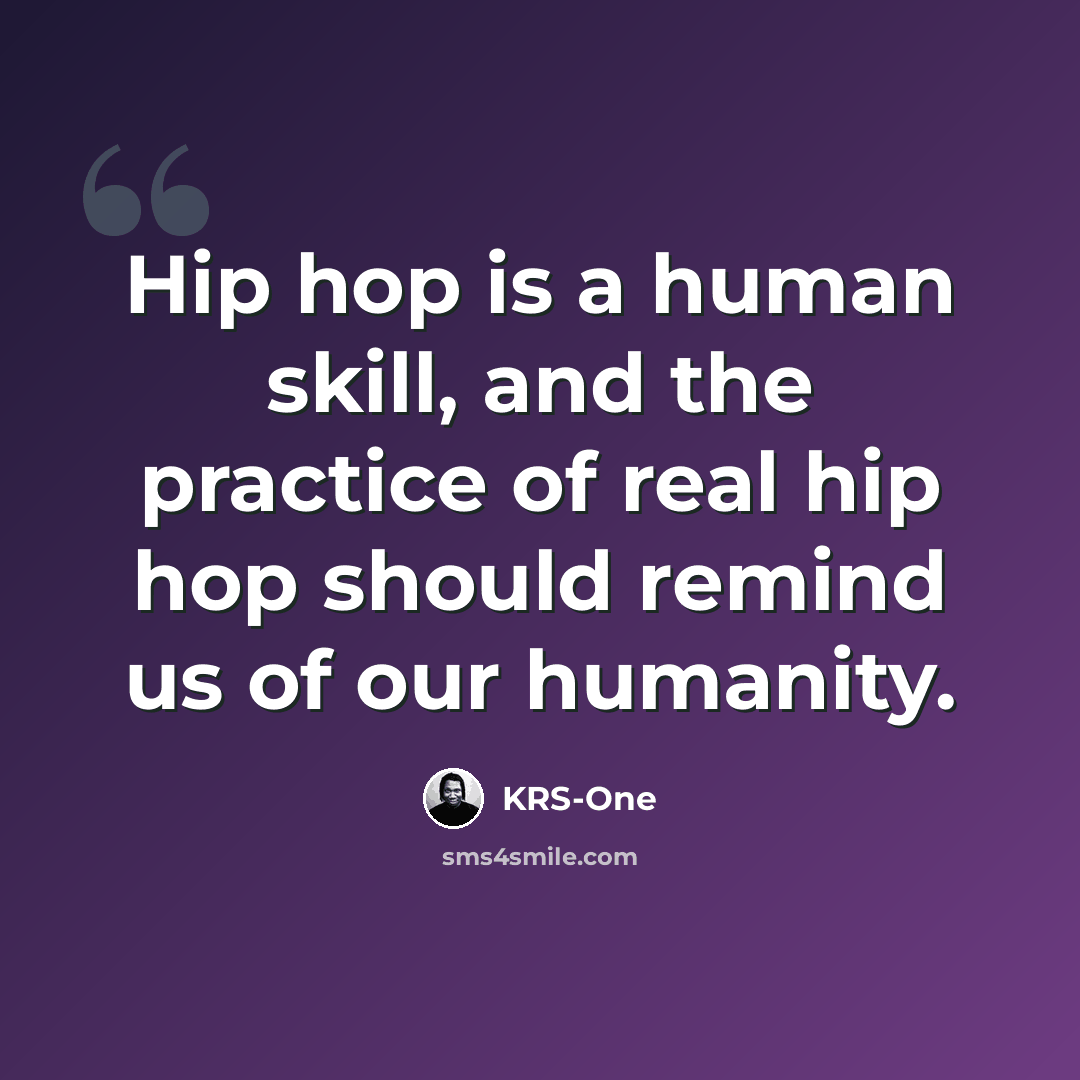 “Hip hop is a human skill, and the practice of real hip hop should remind us of our humanity.” quote by KRS-One