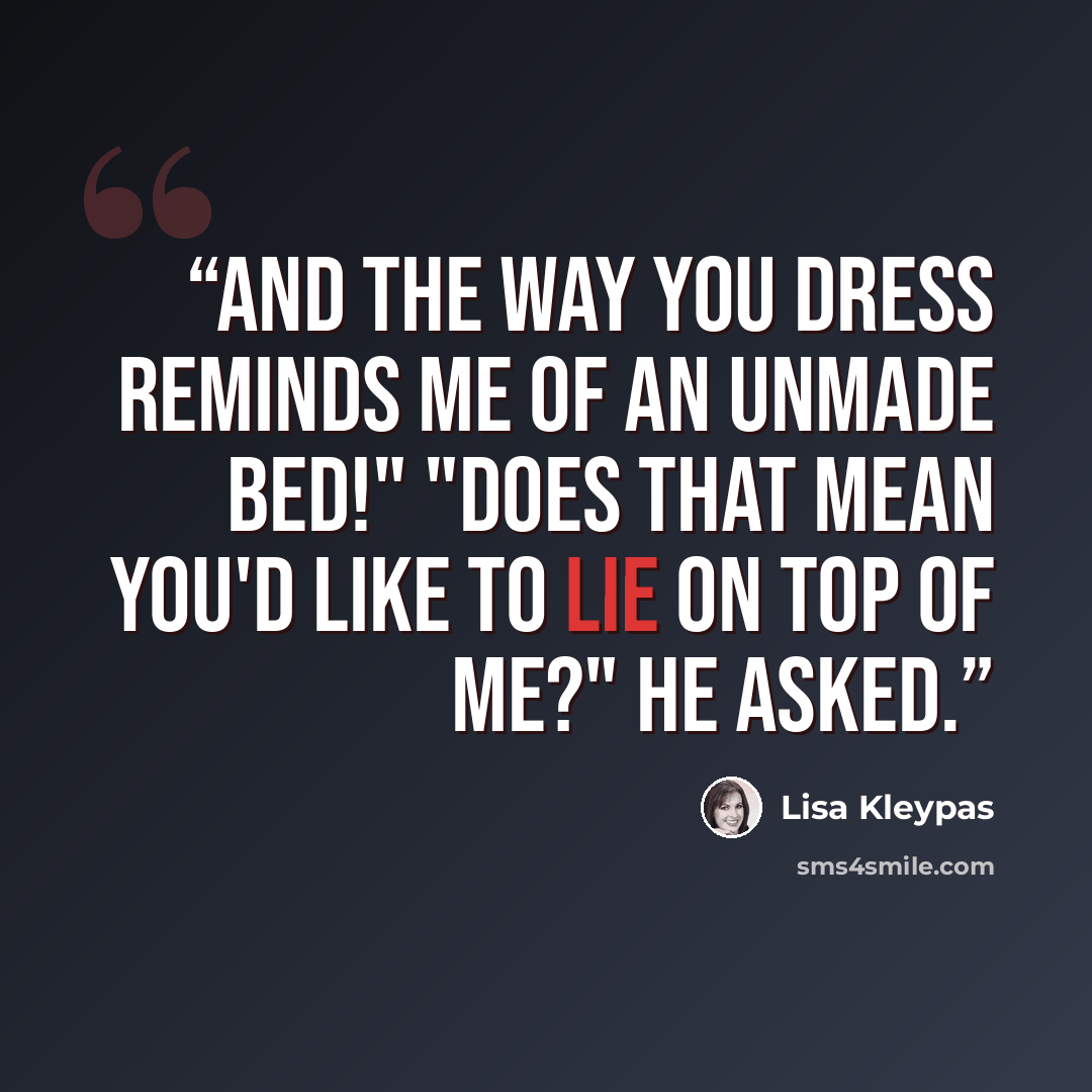 “And the way you dress reminds me of an unmade bed!" "Does that mean you'd like to lie on top of me?" he asked.” quote by Lisa Kleypas