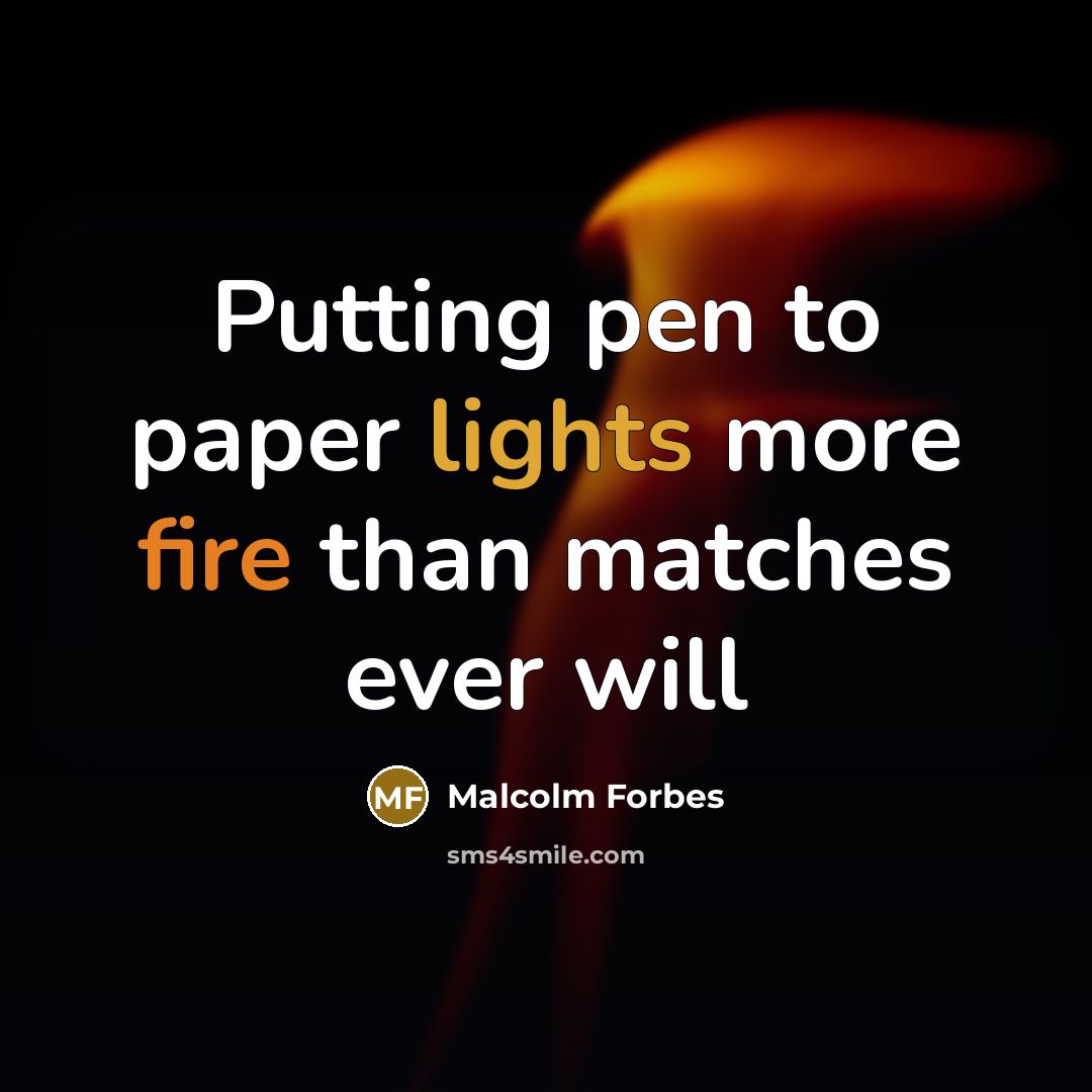 “Putting pen to paper lights more fire than matches ever will” quote by Malcolm Forbes