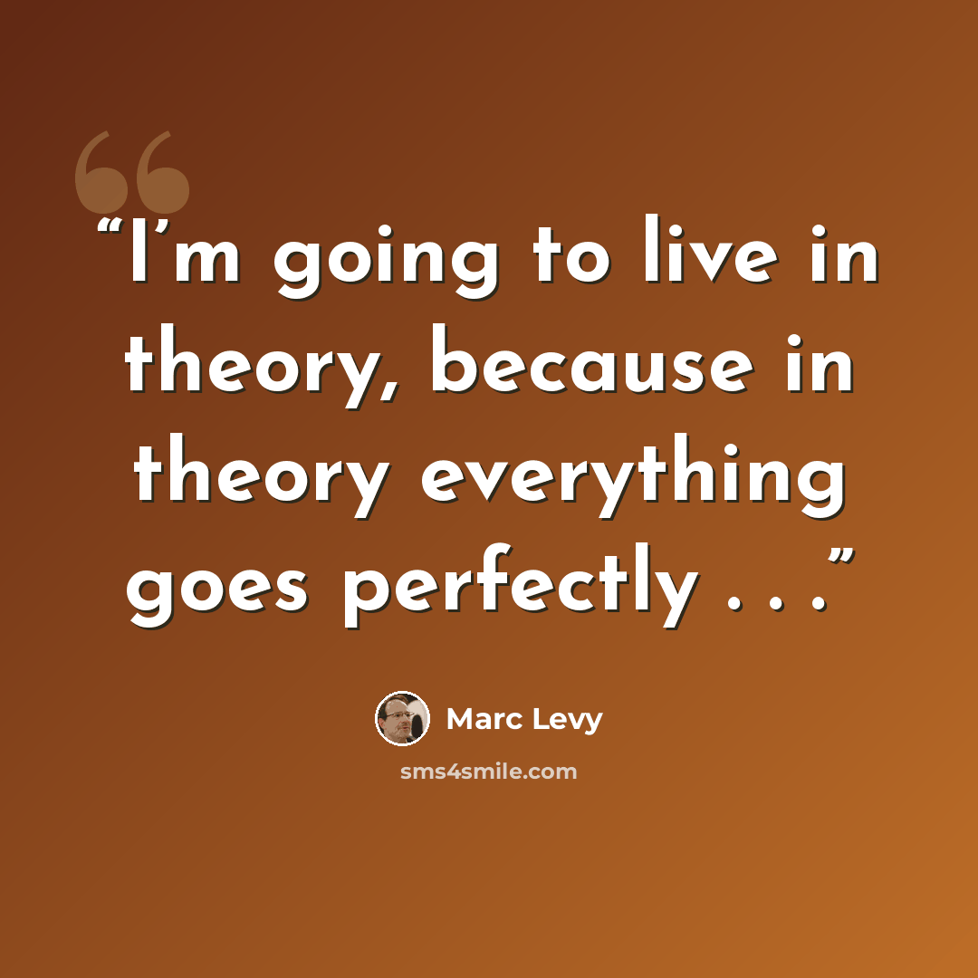 “I’m going to live in theory, because in theory everything goes perfectly . . .” quote by Marc Levy